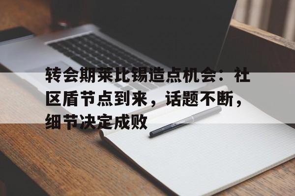 开云官网-转会期莱比锡造点机会：社区盾节点到来，话题不断，细节决定成败的简单介绍